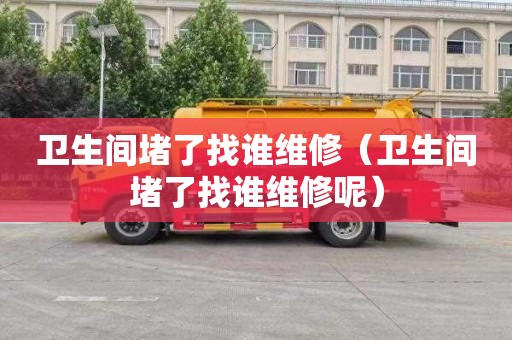 卫生间堵了找谁维修（卫生间堵了找谁维修呢）