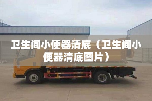 卫生间小便器清底（卫生间小便器清底图片）