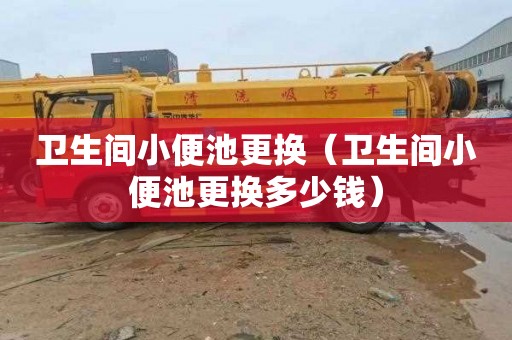 卫生间小便池更换（卫生间小便池更换多少钱）