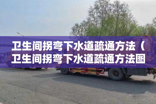 卫生间拐弯下水道疏通方法（卫生间拐弯下水道疏通方法图解）