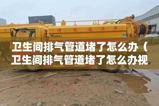卫生间排气管道堵了怎么办（卫生间排气管道堵了怎么办视频）