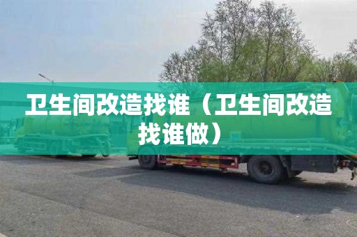 卫生间改造找谁（卫生间改造找谁做）
