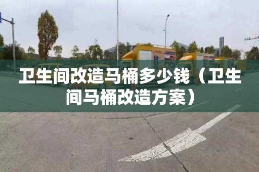 卫生间改造马桶多少钱（卫生间马桶改造方案）