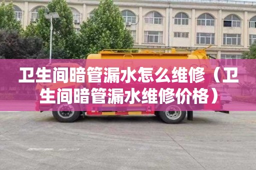 卫生间暗管漏水怎么维修（卫生间暗管漏水维修价格）
