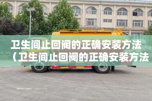 卫生间止回阀的正确安装方法（卫生间止回阀的正确安装方法图片）