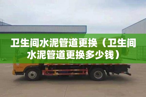卫生间水泥管道更换（卫生间水泥管道更换多少钱）