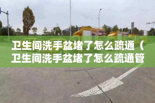 卫生间洗手盆堵了怎么疏通（卫生间洗手盆堵了怎么疏通管道）