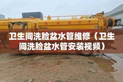 卫生间洗脸盆水管维修（卫生间洗脸盆水管安装视频）