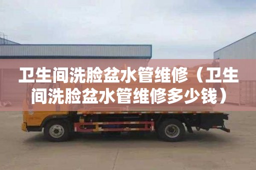 卫生间洗脸盆水管维修（卫生间洗脸盆水管维修多少钱）
