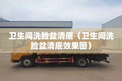 卫生间洗脸盆清底（卫生间洗脸盆清底效果图）