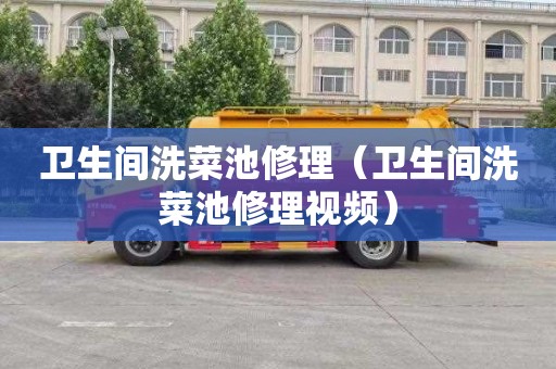 卫生间洗菜池修理（卫生间洗菜池修理视频）