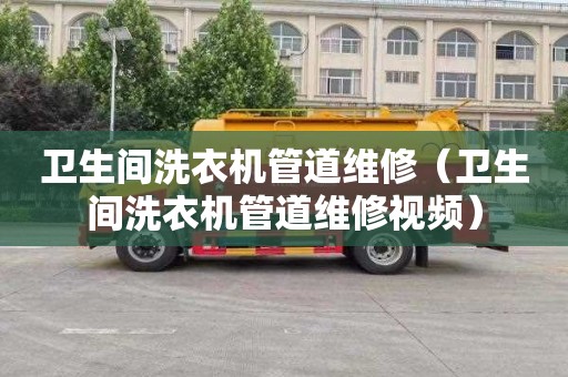 卫生间洗衣机管道维修（卫生间洗衣机管道维修视频）