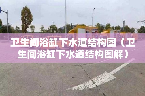卫生间浴缸下水道结构图（卫生间浴缸下水道结构图解）