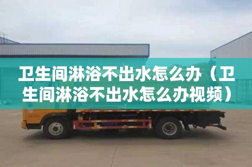 卫生间淋浴不出水怎么办（卫生间淋浴不出水怎么办视频）