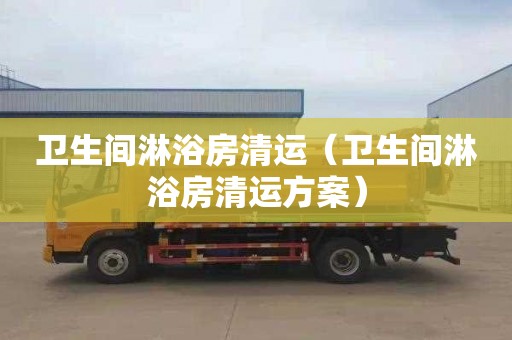 卫生间淋浴房清运（卫生间淋浴房清运方案）