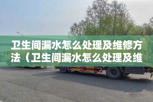 卫生间漏水怎么处理及维修方法（卫生间漏水怎么处理及维修方法视频）