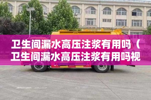 卫生间漏水高压注浆有用吗（卫生间漏水高压注浆有用吗视频）