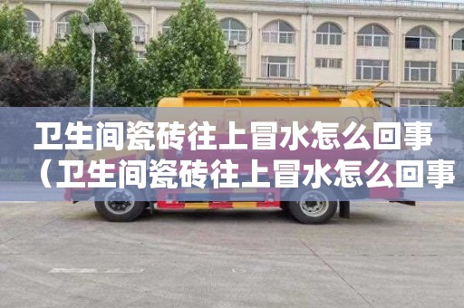 卫生间瓷砖往上冒水怎么回事（卫生间瓷砖往上冒水怎么回事啊）
