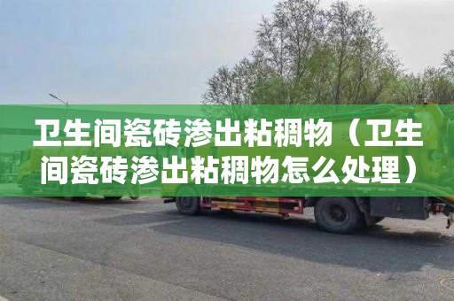 卫生间瓷砖渗出粘稠物（卫生间瓷砖渗出粘稠物怎么处理）