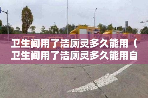 卫生间用了洁厕灵多久能用（卫生间用了洁厕灵多久能用自来水）