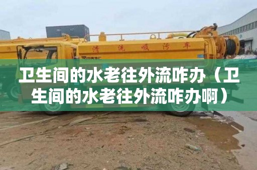 卫生间的水老往外流咋办（卫生间的水老往外流咋办啊）