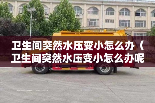 卫生间突然水压变小怎么办（卫生间突然水压变小怎么办呢）