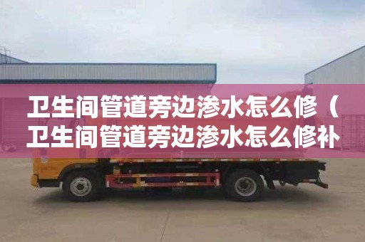 卫生间管道旁边渗水怎么修（卫生间管道旁边渗水怎么修补）
