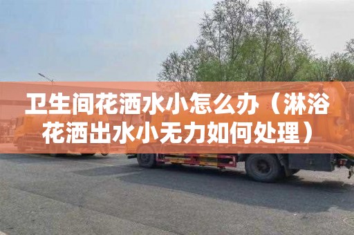 卫生间花洒水小怎么办（淋浴花洒出水小无力如何处理）