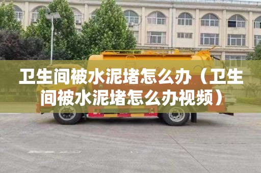 卫生间被水泥堵怎么办（卫生间被水泥堵怎么办视频）