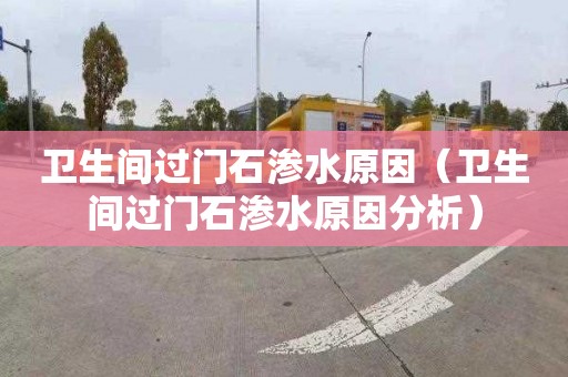 卫生间过门石渗水原因（卫生间过门石渗水原因分析）