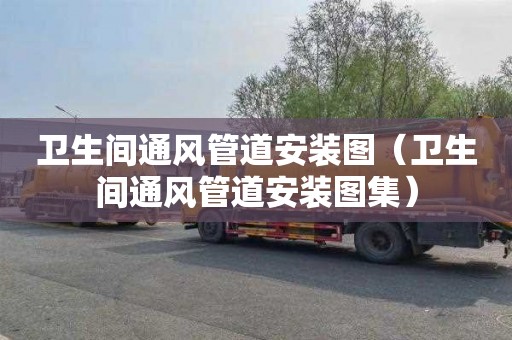 卫生间通风管道安装图（卫生间通风管道安装图集）