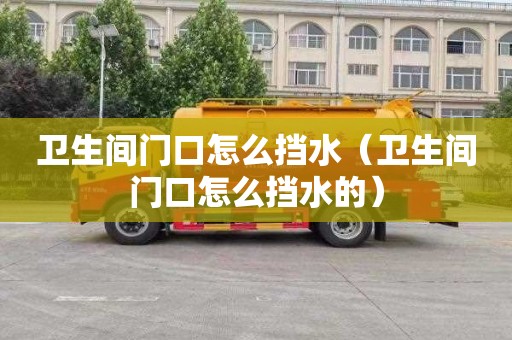 卫生间门口怎么挡水（卫生间门口怎么挡水的）