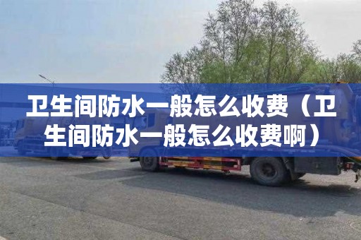卫生间防水一般怎么收费（卫生间防水一般怎么收费啊）