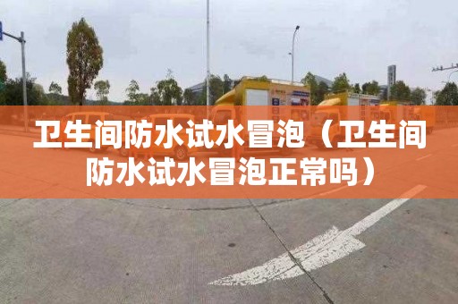卫生间防水试水冒泡（卫生间防水试水冒泡正常吗）