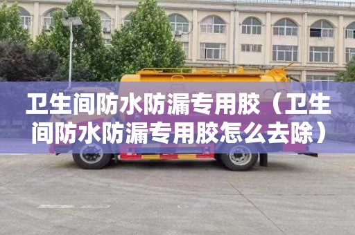 卫生间防水防漏专用胶（卫生间防水防漏专用胶怎么去除）