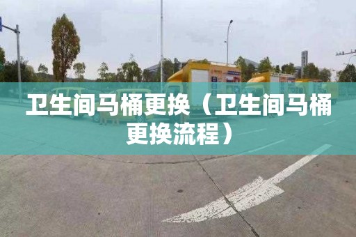 卫生间马桶更换（卫生间马桶更换流程）