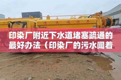印染厂附近下水道堵塞疏通的最好办法（印染厂的污水闻着有毒吗）