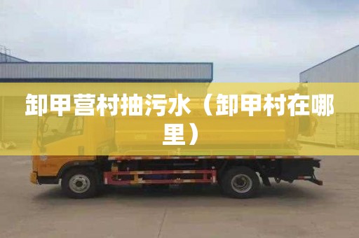卸甲营村抽污水（卸甲村在哪里）