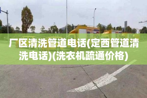 厂区清洗管道电话(定西管道清洗电话)(洗衣机疏通价格)