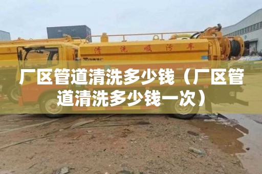 厂区管道清洗多少钱（厂区管道清洗多少钱一次）