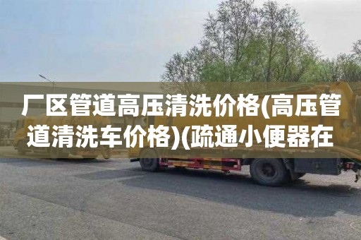 厂区管道高压清洗价格(高压管道清洗车价格)(疏通小便器在哪里找)