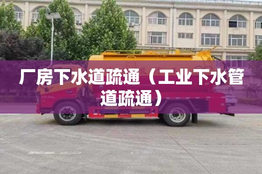 厂房下水道疏通（工业下水管道疏通）