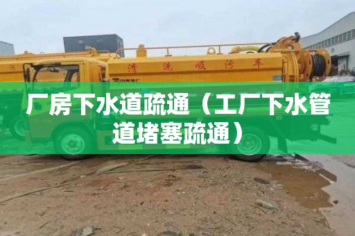 厂房下水道疏通（工厂下水管道堵塞疏通）