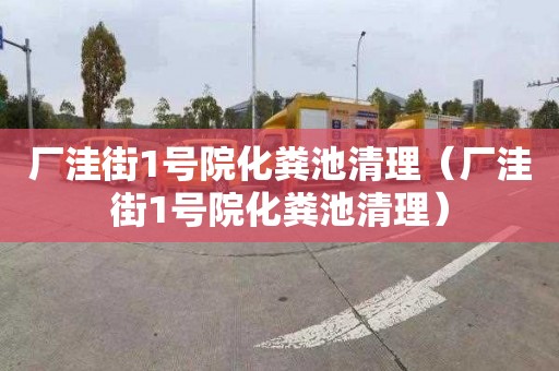 厂洼街1号院化粪池清理（厂洼街1号院化粪池清理）