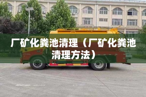 厂矿化粪池清理（厂矿化粪池清理方法）