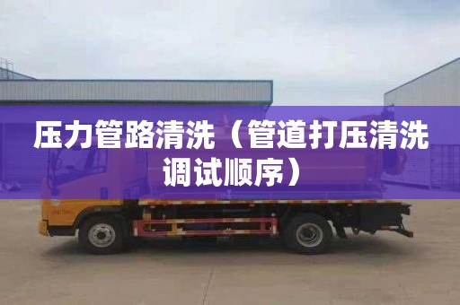 压力管路清洗（管道打压清洗调试顺序）