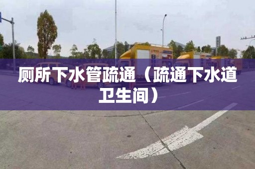 厕所下水管疏通（疏通下水道卫生间）