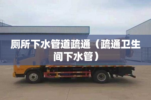 厕所下水管道疏通（疏通卫生间下水管）