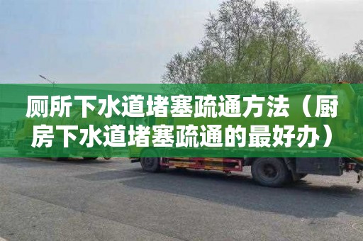 厕所下水道堵塞疏通方法（厨房下水道堵塞疏通的最好办）
