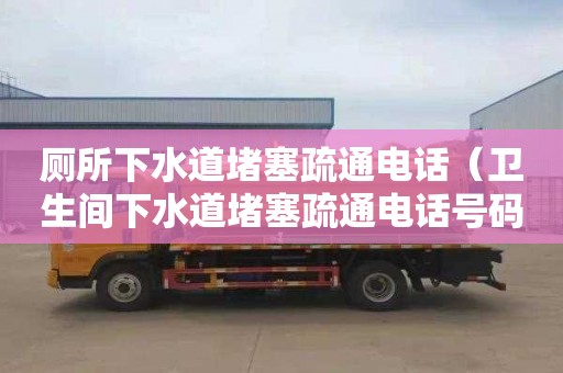 厕所下水道堵塞疏通电话（卫生间下水道堵塞疏通电话号码）